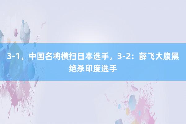 3-1，中国名将横扫日本选手，3-2：薛飞大腹黑绝杀印度选手